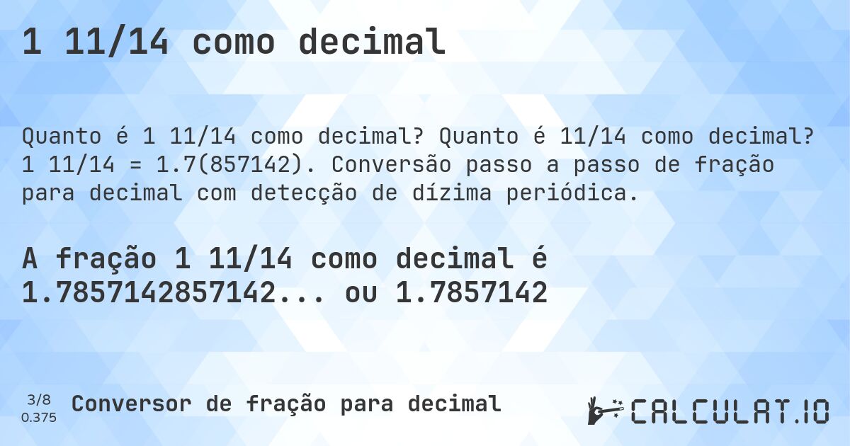 1 11/14 como decimal. Quanto é 11/14 como decimal? 1 11/14 = 1.7(857142). Conversão passo a passo de fração para decimal com detecção de dízima periódica.