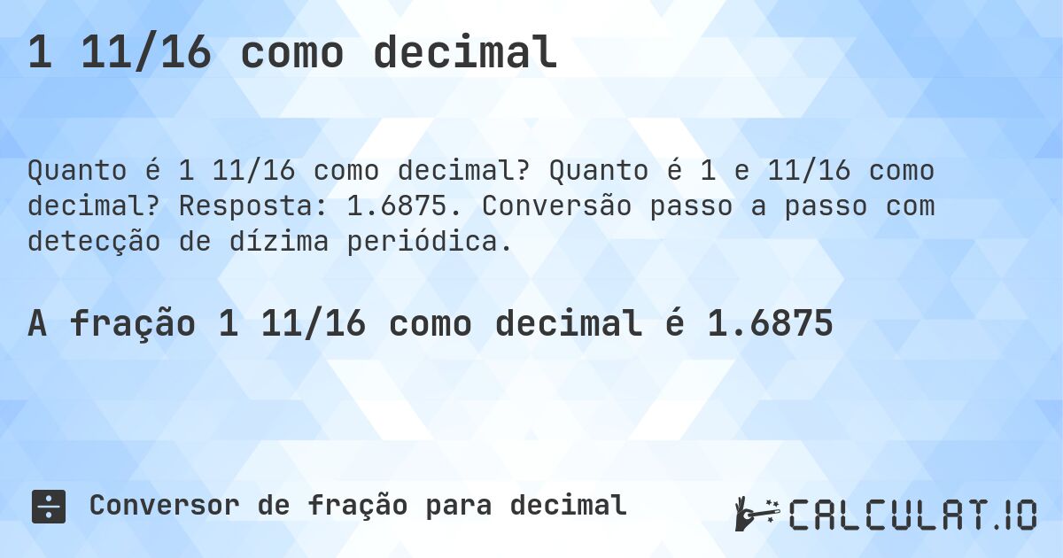 1 11/16 como decimal. Quanto é 1 e 11/16 como decimal? Resposta: 1.6875. Conversão passo a passo com detecção de dízima periódica.