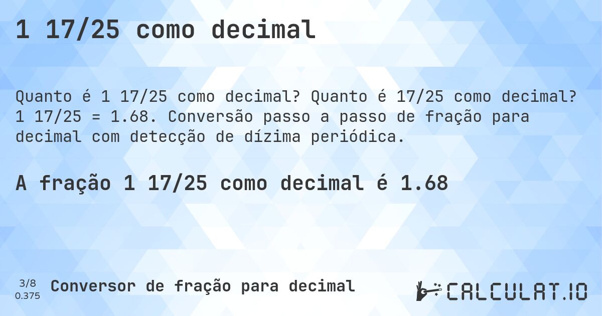 1 17/25 como decimal. Quanto é 17/25 como decimal? 1 17/25 = 1.68. Conversão passo a passo de fração para decimal com detecção de dízima periódica.