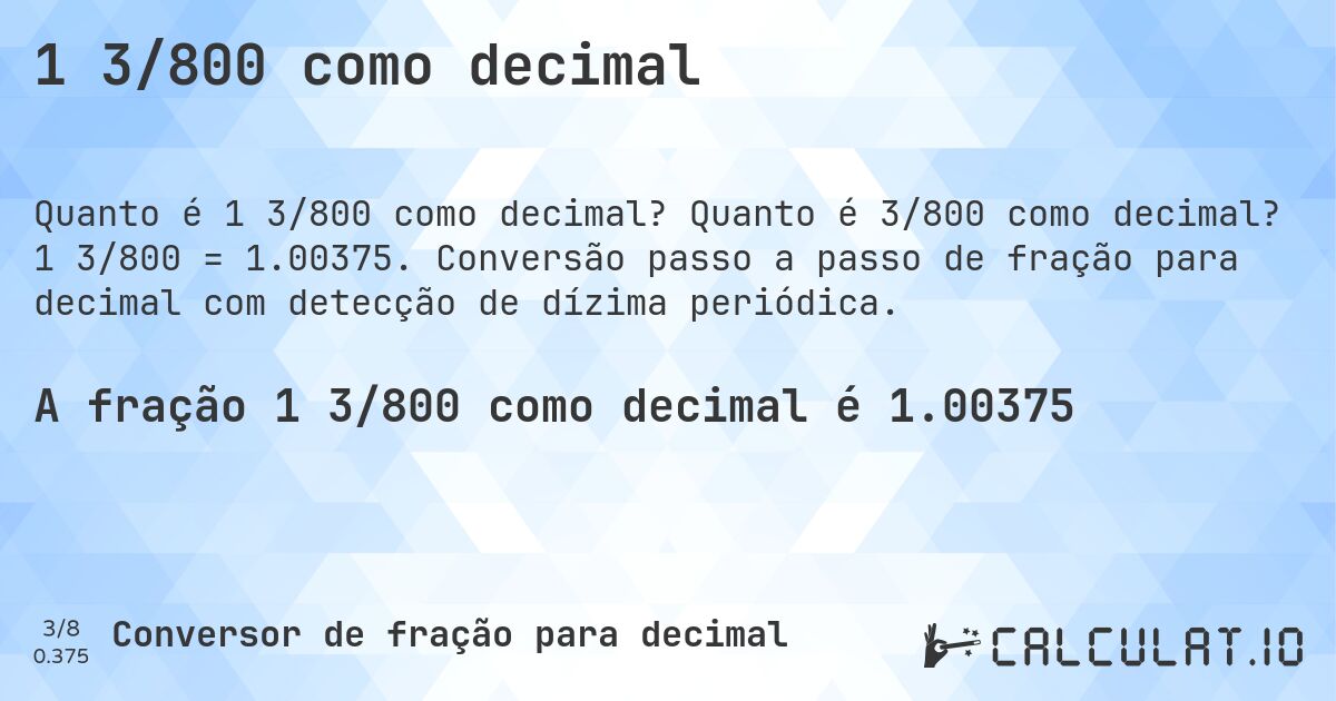 1 3/800 como decimal. Quanto é 3/800 como decimal? 1 3/800 = 1.00375. Conversão passo a passo de fração para decimal com detecção de dízima periódica.