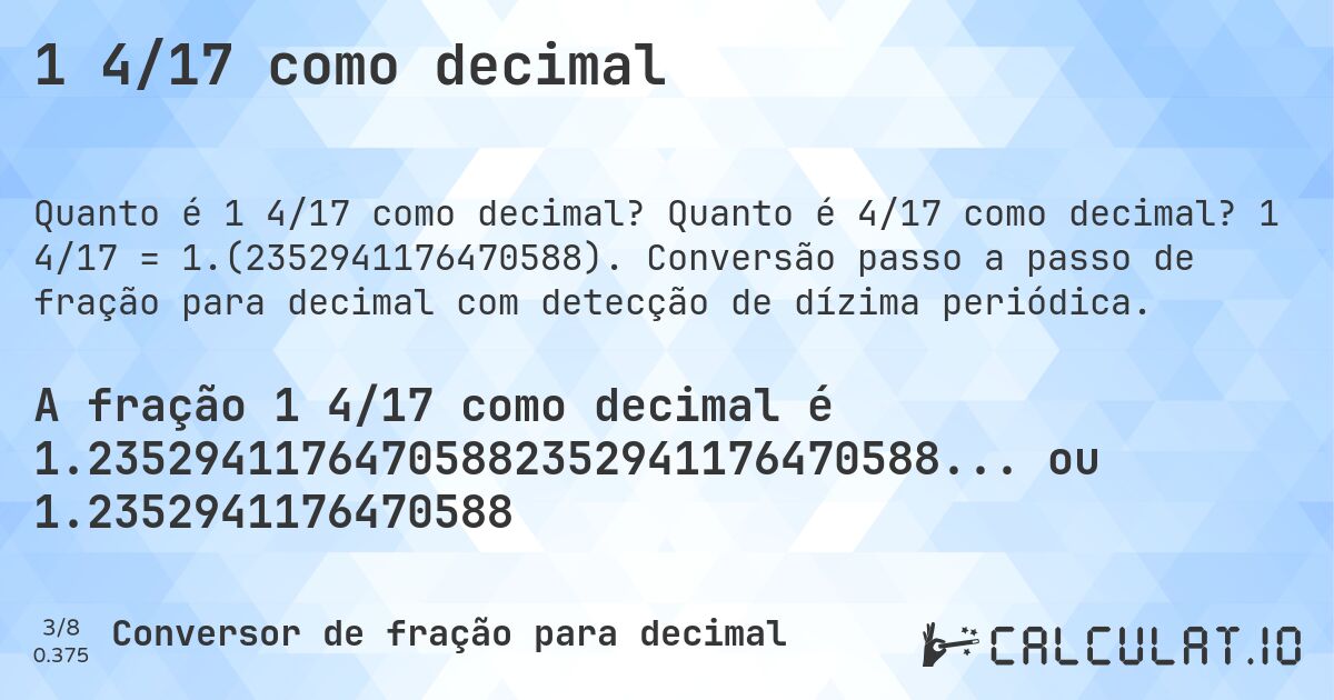 1 4/17 como decimal. Quanto é 4/17 como decimal? 1 4/17 = 1.(2352941176470588). Conversão passo a passo de fração para decimal com detecção de dízima periódica.