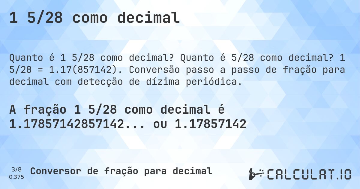 1 5/28 como decimal. Quanto é 5/28 como decimal? 1 5/28 = 1.17(857142). Conversão passo a passo de fração para decimal com detecção de dízima periódica.