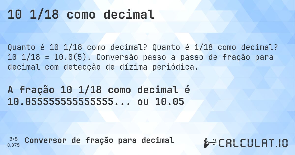 10 1/18 como decimal. Quanto é 1/18 como decimal? 10 1/18 = 10.0(5). Conversão passo a passo de fração para decimal com detecção de dízima periódica.