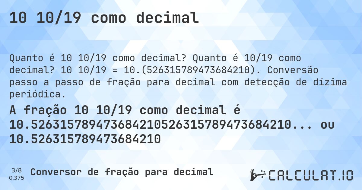 10 10/19 como decimal. Quanto é 10/19 como decimal? 10 10/19 = 10.(526315789473684210). Conversão passo a passo de fração para decimal com detecção de dízima periódica.