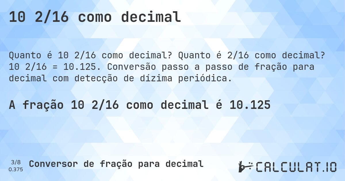 10 2/16 como decimal. Quanto é 2/16 como decimal? 10 2/16 = 10.125. Conversão passo a passo de fração para decimal com detecção de dízima periódica.