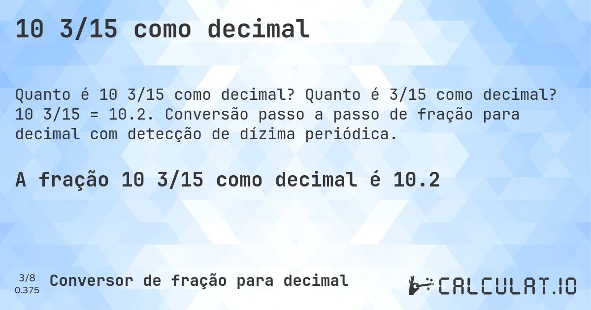 10 3/15 como decimal. Quanto é 3/15 como decimal? 10 3/15 = 10.2. Conversão passo a passo de fração para decimal com detecção de dízima periódica.
