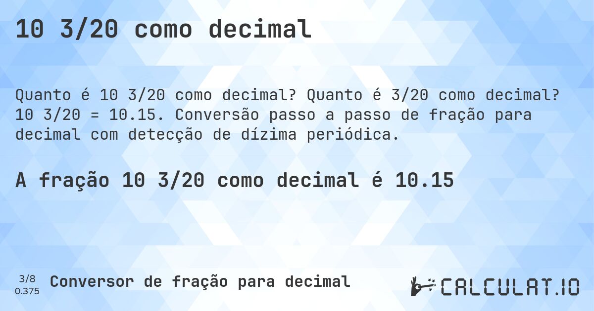 10 3/20 como decimal. Quanto é 3/20 como decimal? 10 3/20 = 10.15. Conversão passo a passo de fração para decimal com detecção de dízima periódica.