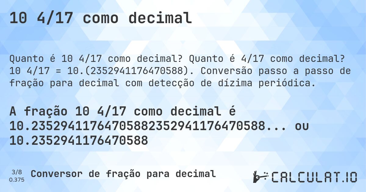 10 4/17 como decimal. Quanto é 4/17 como decimal? 10 4/17 = 10.(2352941176470588). Conversão passo a passo de fração para decimal com detecção de dízima periódica.