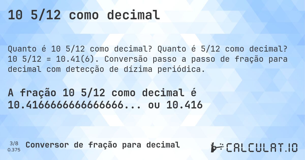 10 5/12 como decimal. Quanto é 5/12 como decimal? 10 5/12 = 10.41(6). Conversão passo a passo de fração para decimal com detecção de dízima periódica.