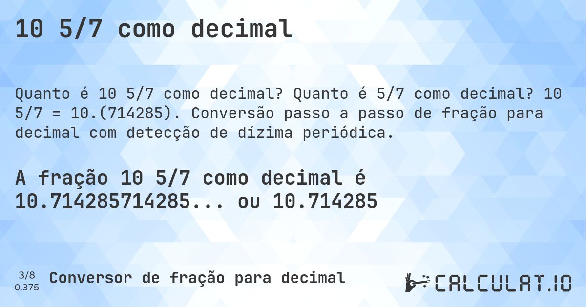 10 5/7 como decimal. Quanto é 5/7 como decimal? 10 5/7 = 10.(714285). Conversão passo a passo de fração para decimal com detecção de dízima periódica.