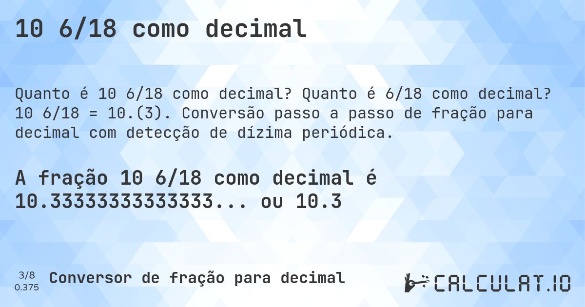 10 6/18 como decimal. Quanto é 6/18 como decimal? 10 6/18 = 10.(3). Conversão passo a passo de fração para decimal com detecção de dízima periódica.
