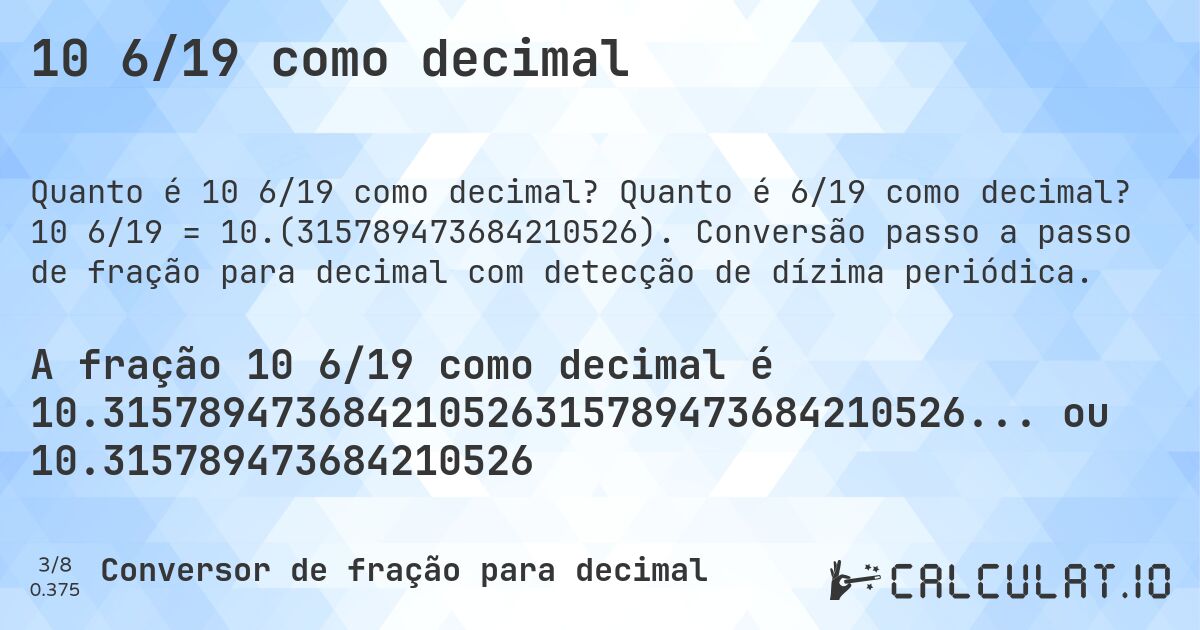 10 6/19 como decimal. Quanto é 6/19 como decimal? 10 6/19 = 10.(315789473684210526). Conversão passo a passo de fração para decimal com detecção de dízima periódica.