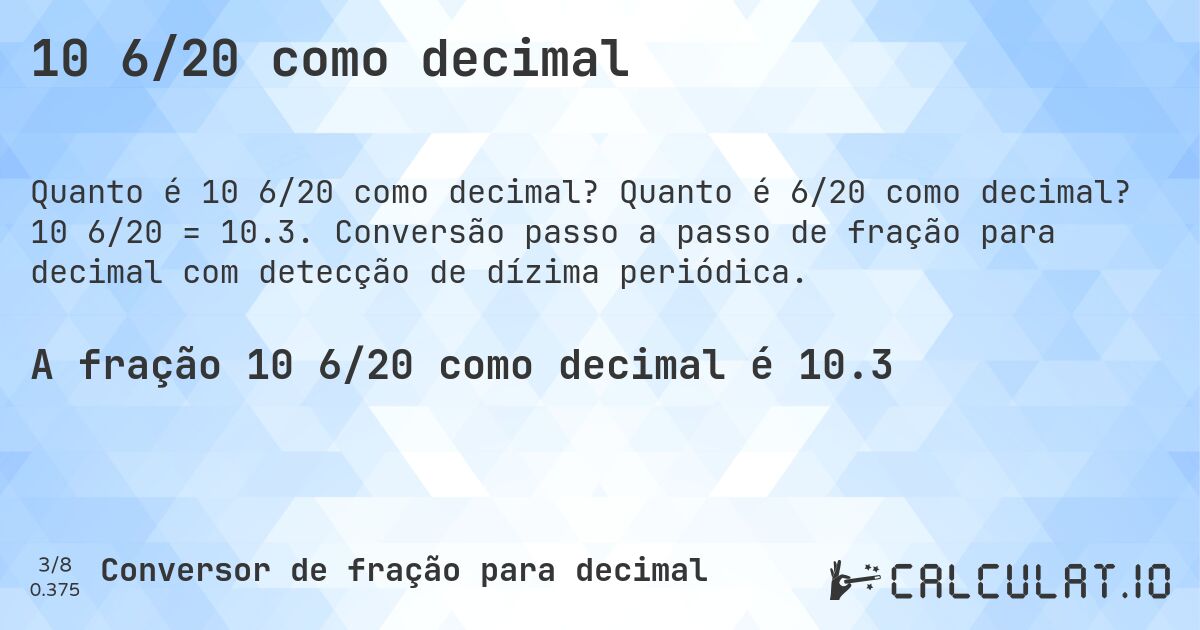 10 6/20 como decimal. Quanto é 6/20 como decimal? 10 6/20 = 10.3. Conversão passo a passo de fração para decimal com detecção de dízima periódica.