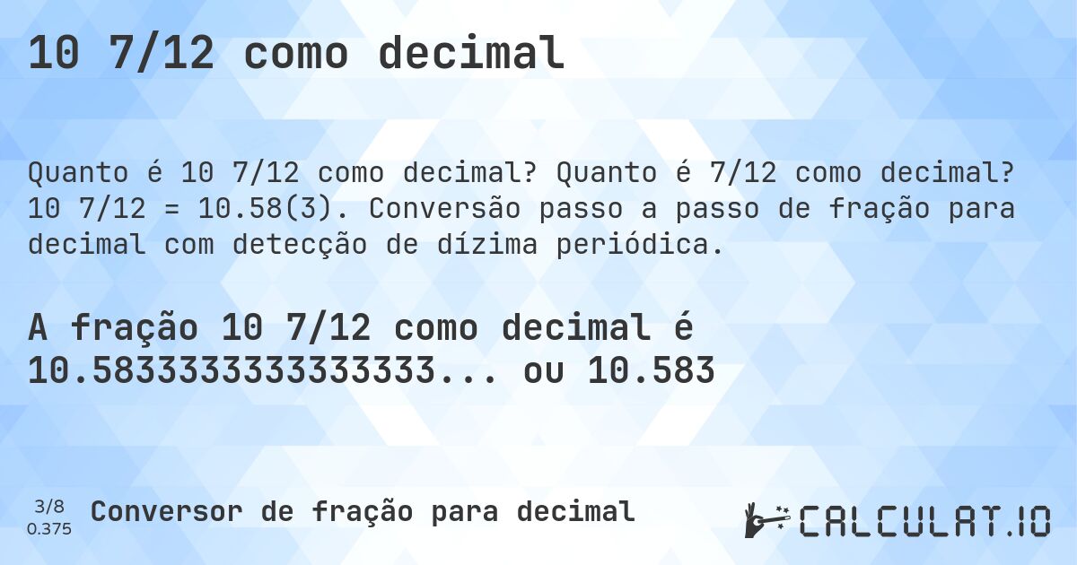 10 7/12 como decimal. Quanto é 7/12 como decimal? 10 7/12 = 10.58(3). Conversão passo a passo de fração para decimal com detecção de dízima periódica.