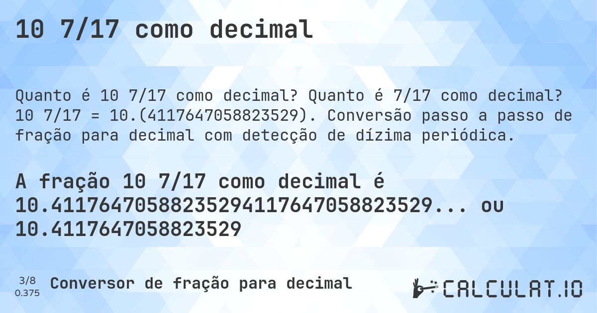 10 7/17 como decimal. Quanto é 7/17 como decimal? 10 7/17 = 10.(4117647058823529). Conversão passo a passo de fração para decimal com detecção de dízima periódica.