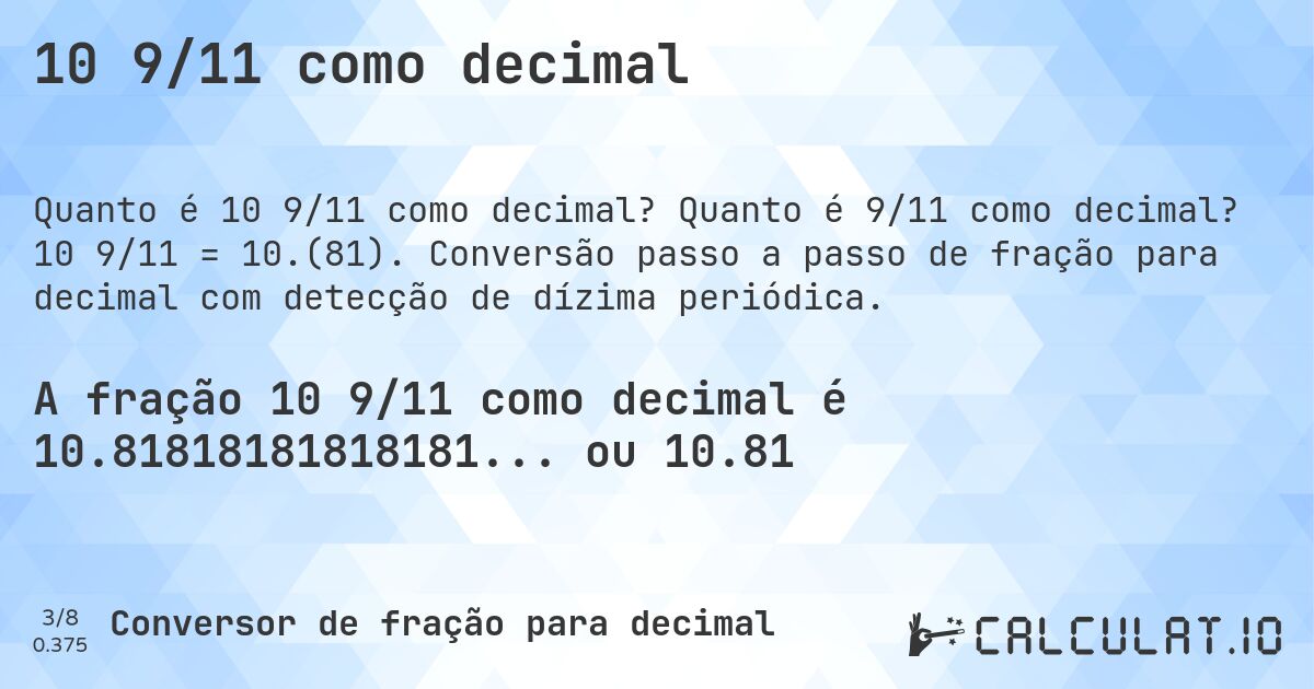 10 9/11 como decimal. Quanto é 9/11 como decimal? 10 9/11 = 10.(81). Conversão passo a passo de fração para decimal com detecção de dízima periódica.
