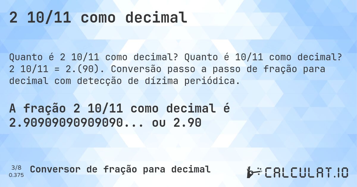 2 10/11 como decimal. Quanto é 10/11 como decimal? 2 10/11 = 2.(90). Conversão passo a passo de fração para decimal com detecção de dízima periódica.