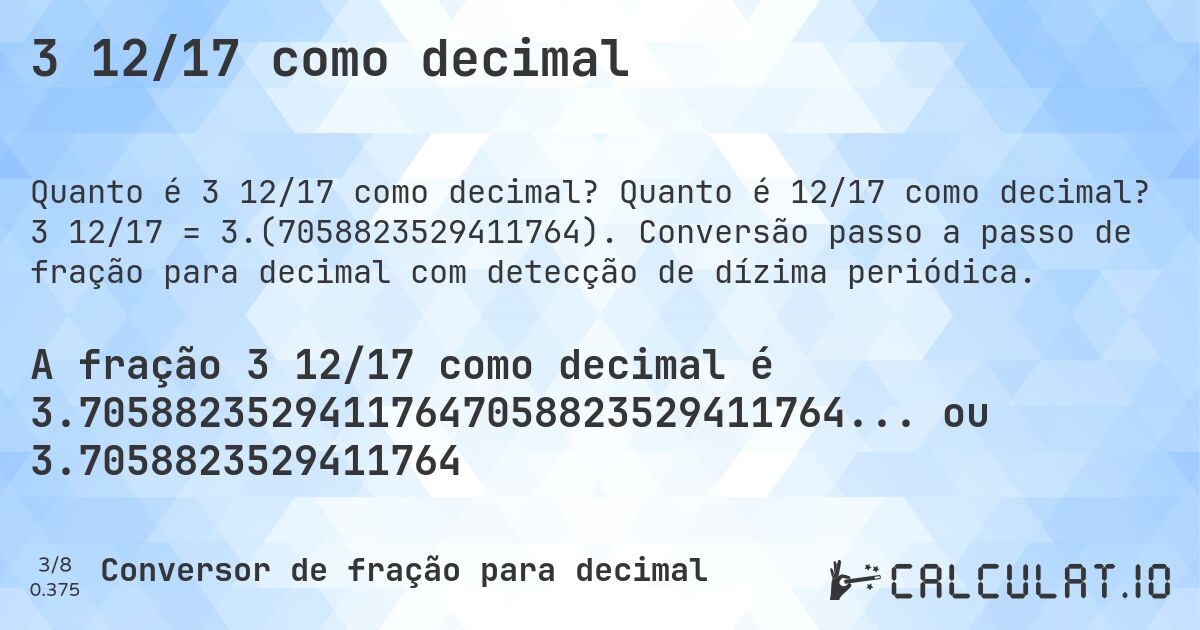 3 12/17 como decimal. Quanto é 12/17 como decimal? 3 12/17 = 3.(7058823529411764). Conversão passo a passo de fração para decimal com detecção de dízima periódica.