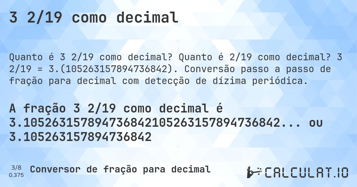 3 2/19 como decimal. Quanto é 2/19 como decimal? 3 2/19 = 3.(105263157894736842). Conversão passo a passo de fração para decimal com detecção de dízima periódica.
