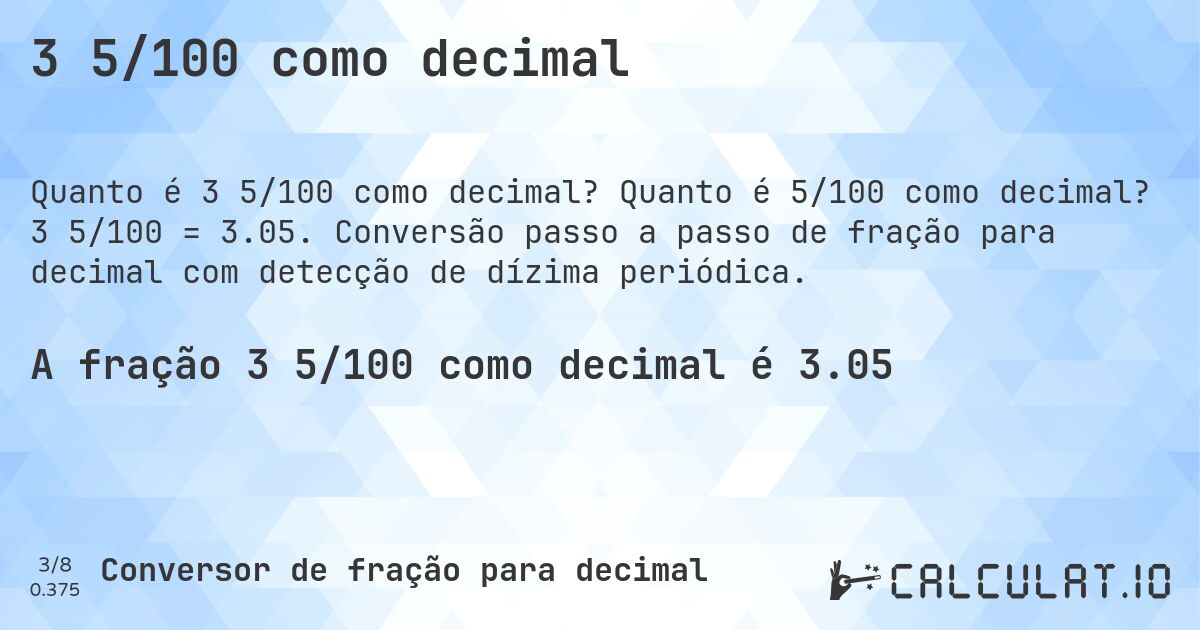 3 5/100 como decimal. Quanto é 5/100 como decimal? 3 5/100 = 3.05. Conversão passo a passo de fração para decimal com detecção de dízima periódica.