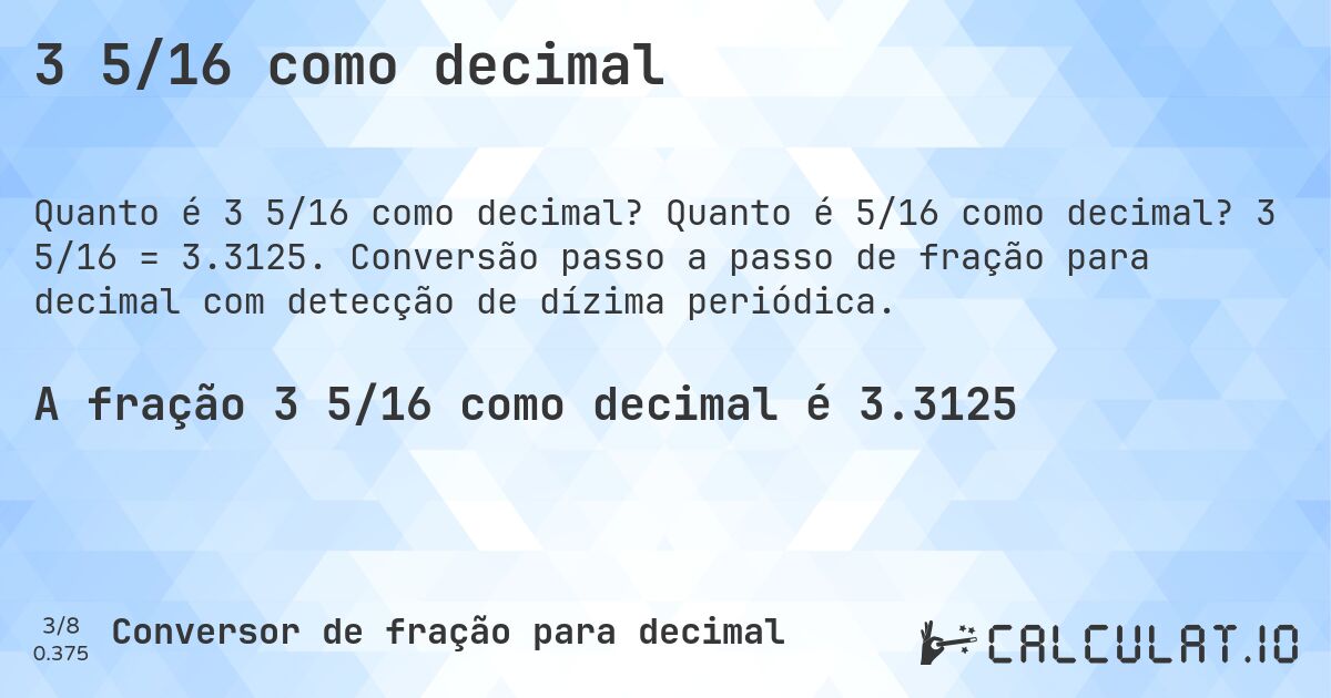 3 5/16 como decimal. Quanto é 5/16 como decimal? 3 5/16 = 3.3125. Conversão passo a passo de fração para decimal com detecção de dízima periódica.