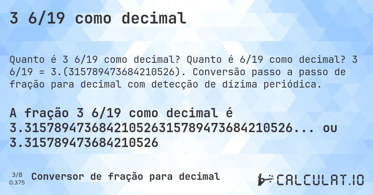 3 6/19 como decimal. Quanto é 6/19 como decimal? 3 6/19 = 3.(315789473684210526). Conversão passo a passo de fração para decimal com detecção de dízima periódica.