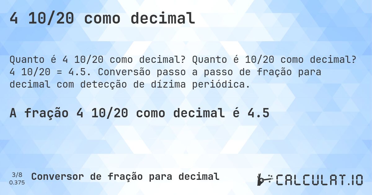 4 10/20 como decimal. Quanto é 10/20 como decimal? 4 10/20 = 4.5. Conversão passo a passo de fração para decimal com detecção de dízima periódica.
