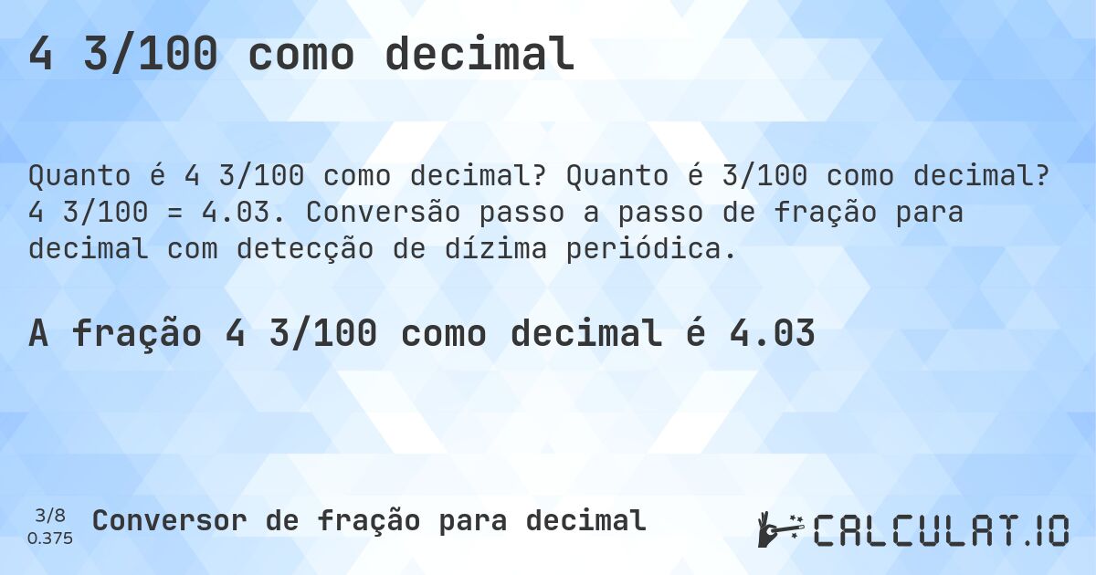 4 3/100 como decimal. Quanto é 3/100 como decimal? 4 3/100 = 4.03. Conversão passo a passo de fração para decimal com detecção de dízima periódica.