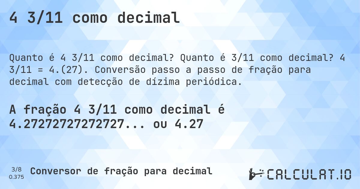4 3/11 como decimal. Quanto é 3/11 como decimal? 4 3/11 = 4.(27). Conversão passo a passo de fração para decimal com detecção de dízima periódica.