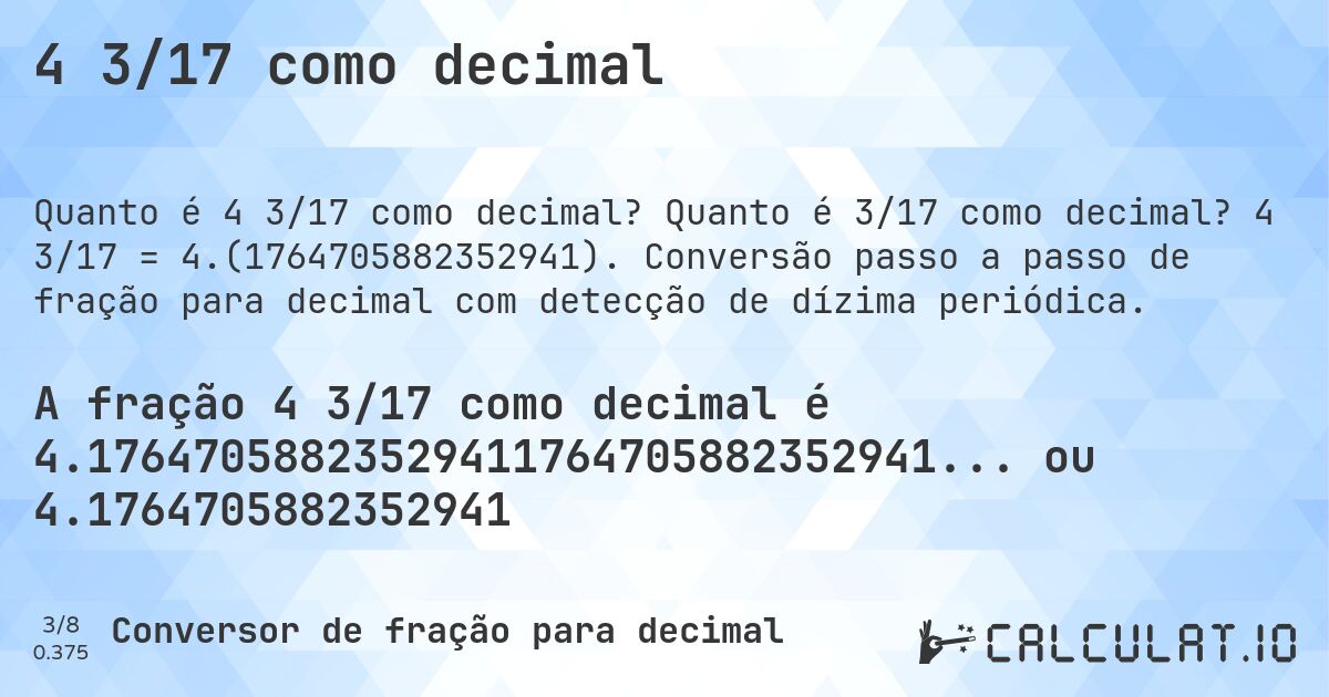 4 3/17 como decimal. Quanto é 3/17 como decimal? 4 3/17 = 4.(1764705882352941). Conversão passo a passo de fração para decimal com detecção de dízima periódica.