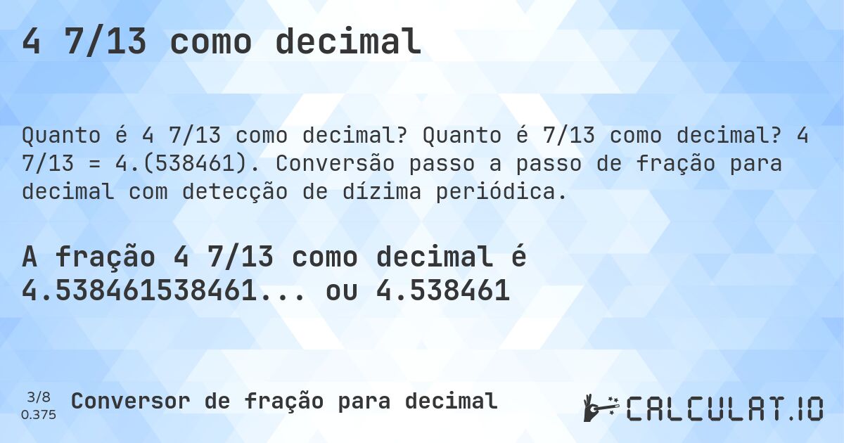 4 7/13 como decimal. Quanto é 7/13 como decimal? 4 7/13 = 4.(538461). Conversão passo a passo de fração para decimal com detecção de dízima periódica.