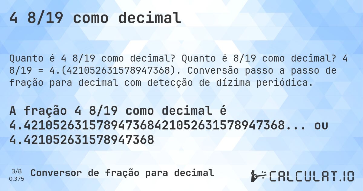 4 8/19 como decimal. Quanto é 8/19 como decimal? 4 8/19 = 4.(421052631578947368). Conversão passo a passo de fração para decimal com detecção de dízima periódica.