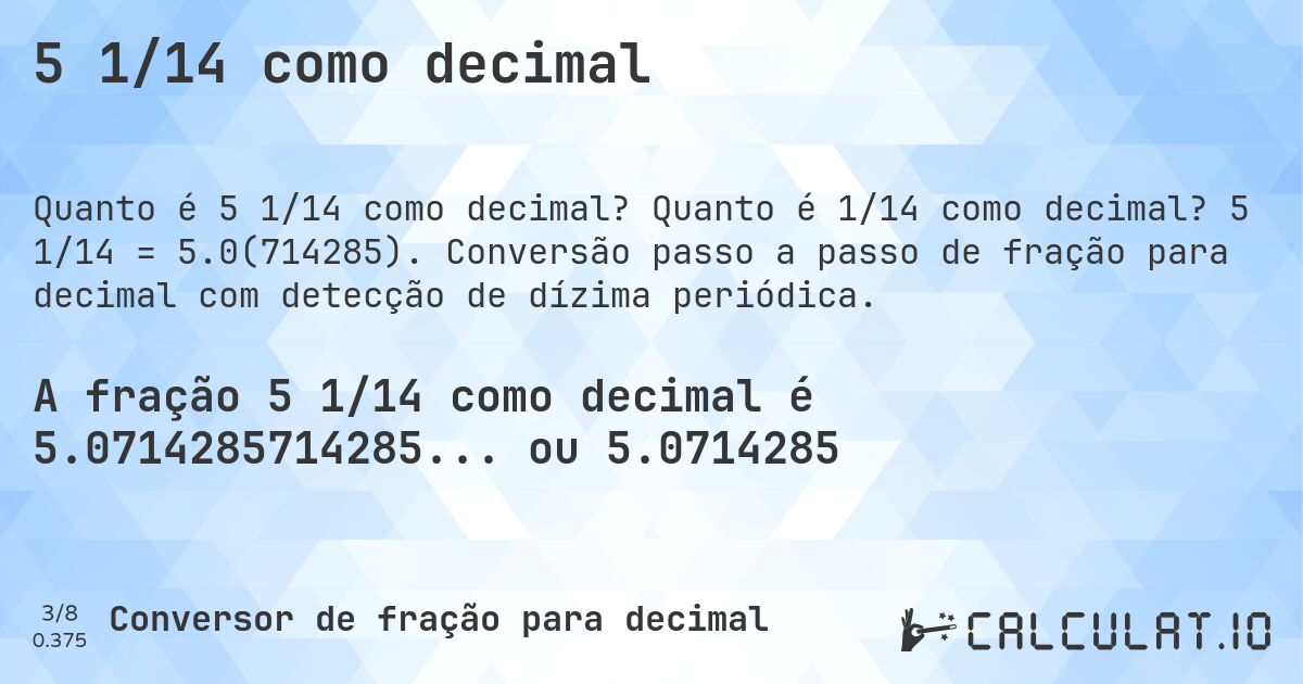 5 1/14 como decimal. Quanto é 1/14 como decimal? 5 1/14 = 5.0(714285). Conversão passo a passo de fração para decimal com detecção de dízima periódica.
