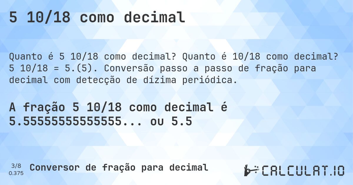 5 10/18 como decimal. Quanto é 10/18 como decimal? 5 10/18 = 5.(5). Conversão passo a passo de fração para decimal com detecção de dízima periódica.