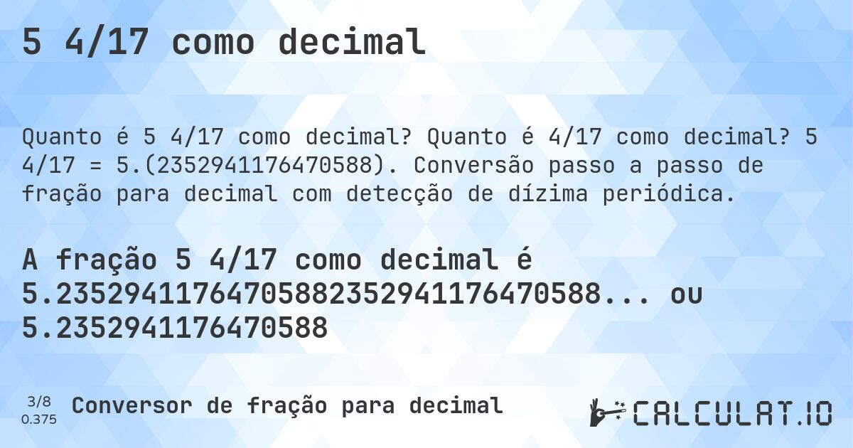 5 4/17 como decimal. Quanto é 4/17 como decimal? 5 4/17 = 5.(2352941176470588). Conversão passo a passo de fração para decimal com detecção de dízima periódica.