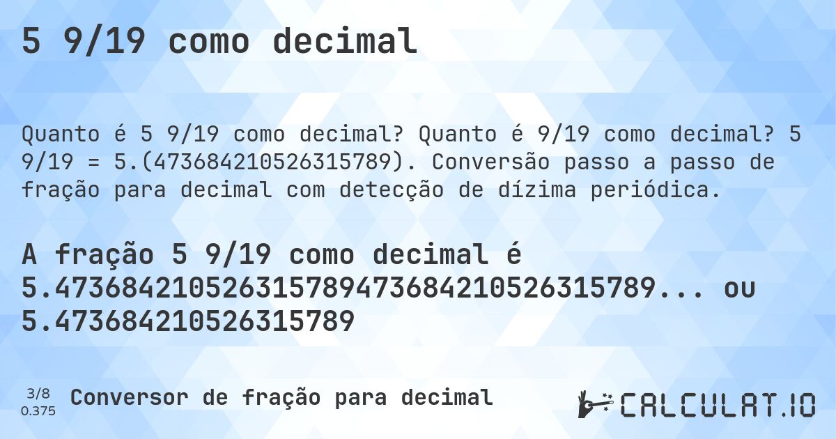 5 9/19 como decimal. Quanto é 9/19 como decimal? 5 9/19 = 5.(473684210526315789). Conversão passo a passo de fração para decimal com detecção de dízima periódica.