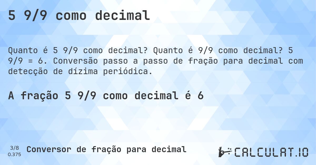 5 9/9 como decimal. Quanto é 9/9 como decimal? 5 9/9 = 6. Conversão passo a passo de fração para decimal com detecção de dízima periódica.