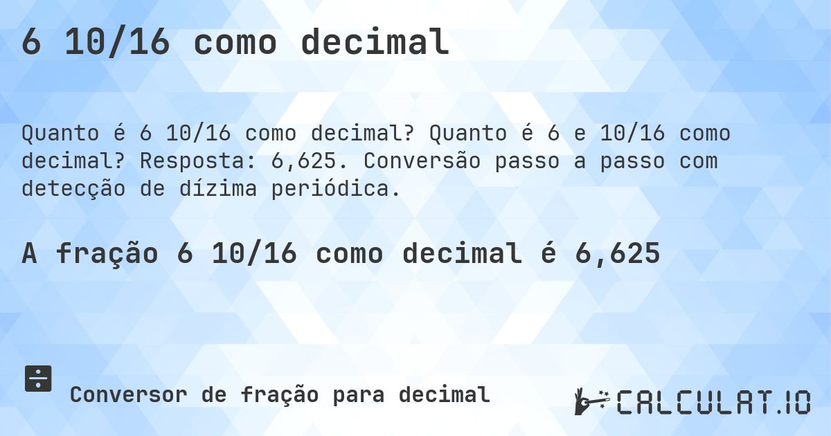 6 10/16 como decimal. Quanto é 6 e 10/16 como decimal? Resposta: 6,625. Conversão passo a passo com detecção de dízima periódica.