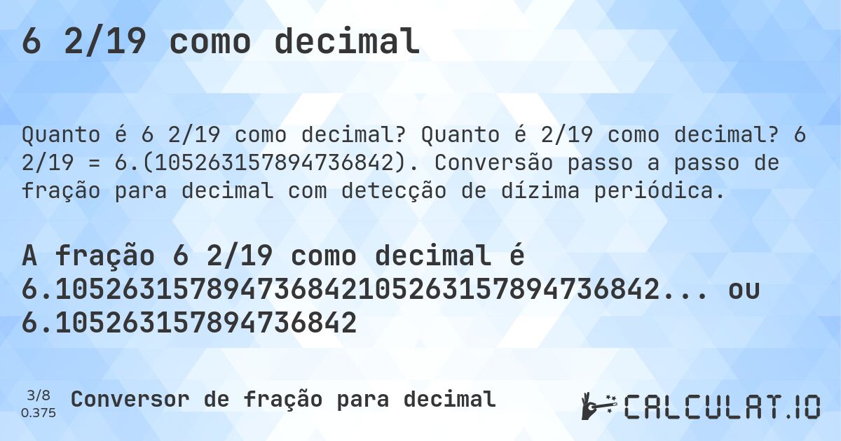 6 2/19 como decimal. Quanto é 2/19 como decimal? 6 2/19 = 6.(105263157894736842). Conversão passo a passo de fração para decimal com detecção de dízima periódica.