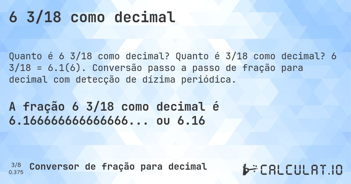 6 3/18 como decimal. Quanto é 3/18 como decimal? 6 3/18 = 6.1(6). Conversão passo a passo de fração para decimal com detecção de dízima periódica.