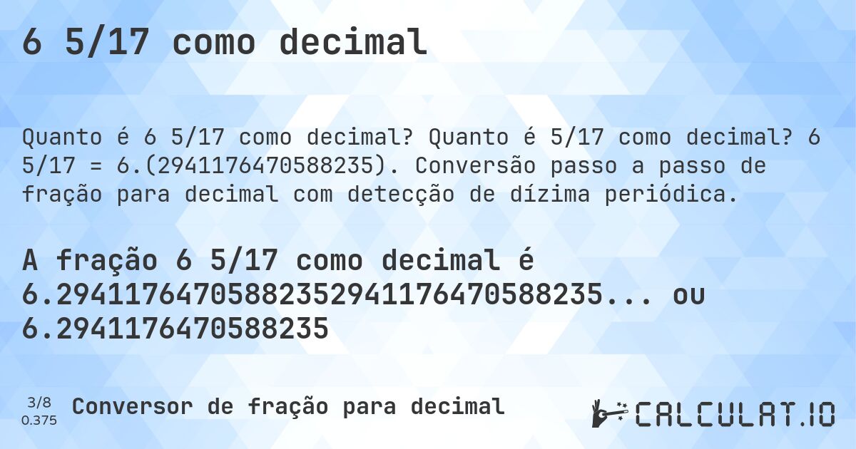 6 5/17 como decimal. Quanto é 5/17 como decimal? 6 5/17 = 6.(2941176470588235). Conversão passo a passo de fração para decimal com detecção de dízima periódica.