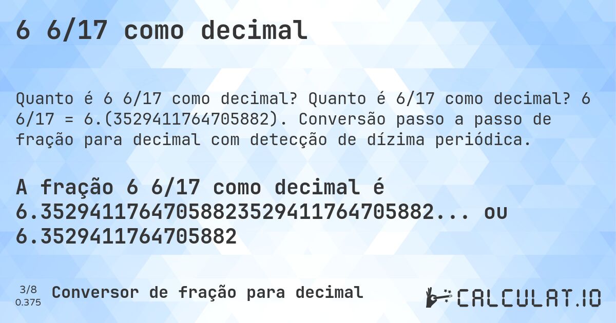 6 6/17 como decimal. Quanto é 6/17 como decimal? 6 6/17 = 6.(3529411764705882). Conversão passo a passo de fração para decimal com detecção de dízima periódica.