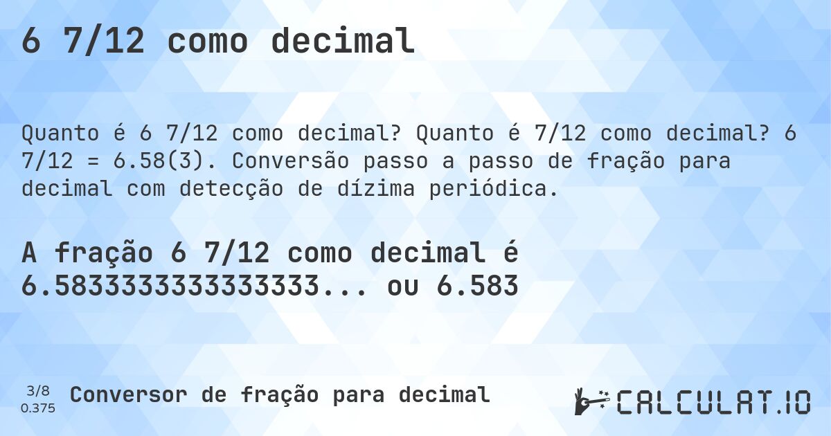 6 7/12 como decimal. Quanto é 7/12 como decimal? 6 7/12 = 6.58(3). Conversão passo a passo de fração para decimal com detecção de dízima periódica.
