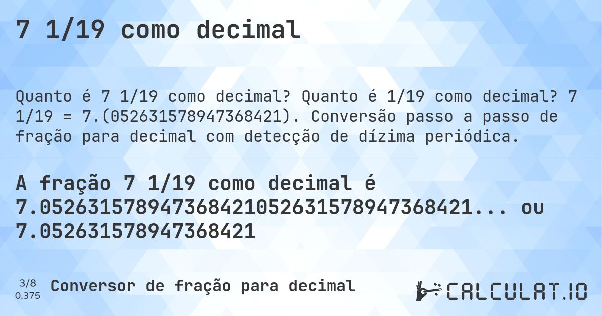 7 1/19 como decimal. Quanto é 1/19 como decimal? 7 1/19 = 7.(052631578947368421). Conversão passo a passo de fração para decimal com detecção de dízima periódica.