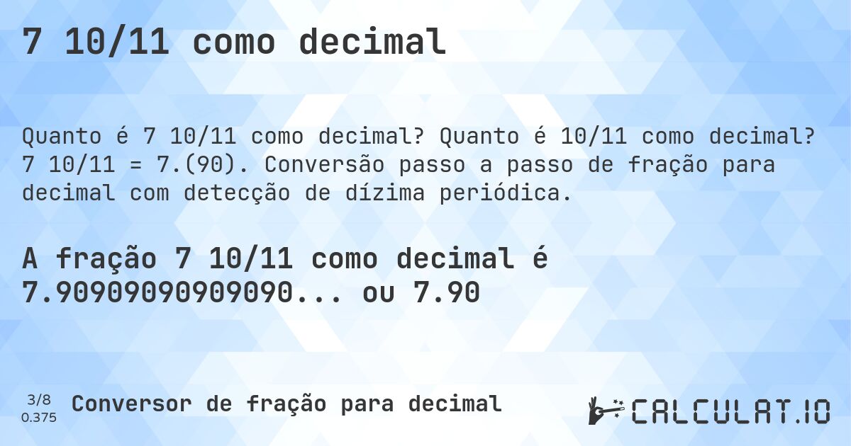 7 10/11 como decimal. Quanto é 10/11 como decimal? 7 10/11 = 7.(90). Conversão passo a passo de fração para decimal com detecção de dízima periódica.