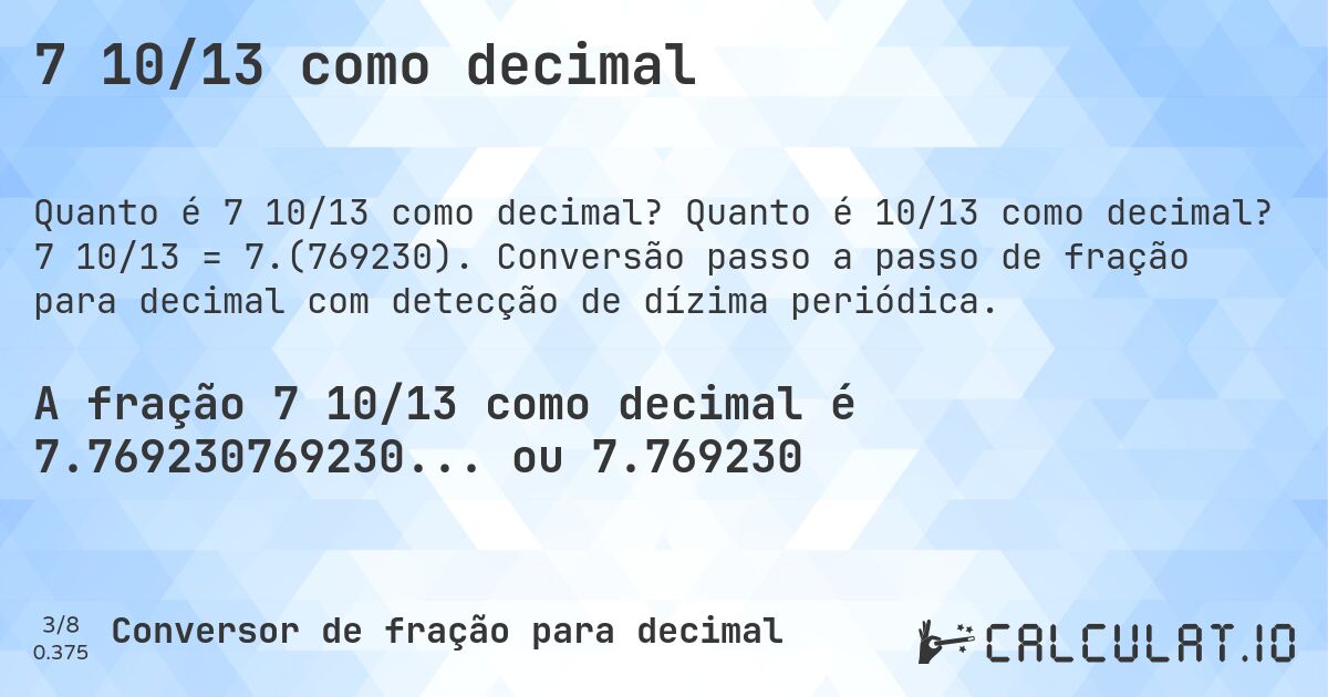 7 10/13 como decimal. Quanto é 10/13 como decimal? 7 10/13 = 7.(769230). Conversão passo a passo de fração para decimal com detecção de dízima periódica.