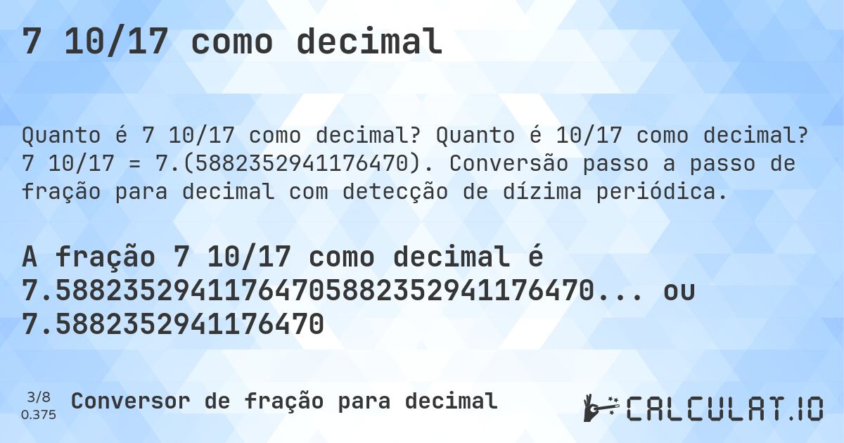 7 10/17 como decimal. Quanto é 10/17 como decimal? 7 10/17 = 7.(5882352941176470). Conversão passo a passo de fração para decimal com detecção de dízima periódica.
