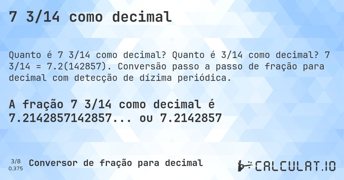 7 3/14 como decimal. Quanto é 3/14 como decimal? 7 3/14 = 7.2(142857). Conversão passo a passo de fração para decimal com detecção de dízima periódica.