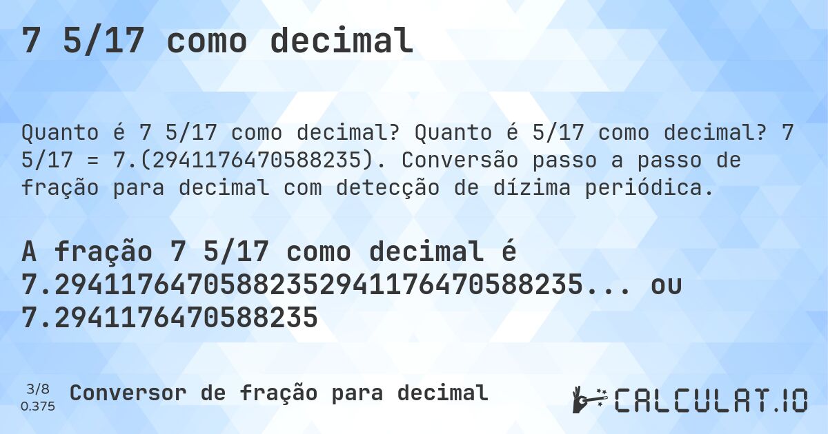 7 5/17 como decimal. Quanto é 5/17 como decimal? 7 5/17 = 7.(2941176470588235). Conversão passo a passo de fração para decimal com detecção de dízima periódica.