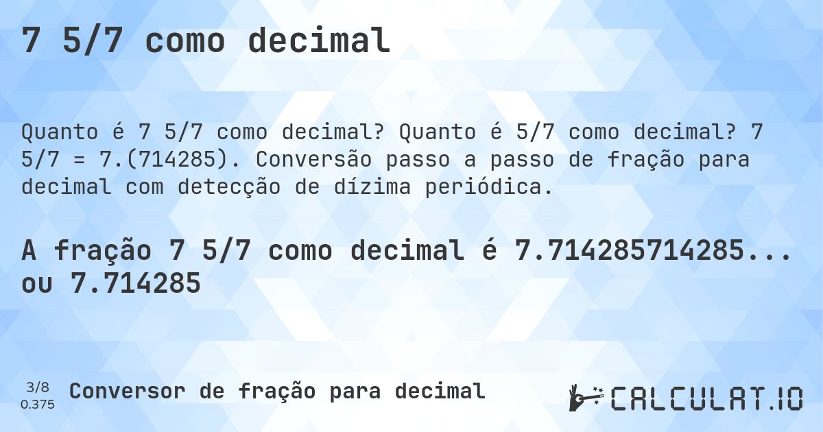 7 5/7 como decimal. Quanto é 5/7 como decimal? 7 5/7 = 7.(714285). Conversão passo a passo de fração para decimal com detecção de dízima periódica.